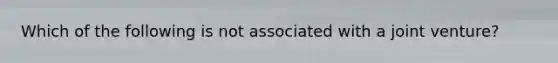 Which of the following is not associated with a joint venture?