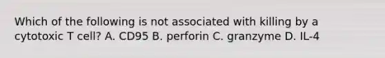 Which of the following is not associated with killing by a cytotoxic T cell? A. CD95 B. perforin C. granzyme D. IL-4