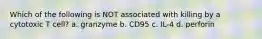 Which of the following is NOT associated with killing by a cytotoxic T cell? a. granzyme b. CD95 c. IL-4 d. perforin