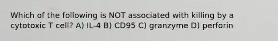 Which of the following is NOT associated with killing by a cytotoxic T cell? A) IL-4 B) CD95 C) granzyme D) perforin