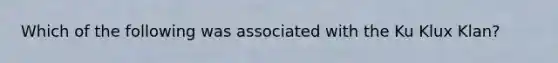 Which of the following was associated with the Ku Klux Klan?