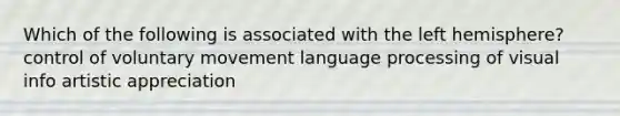 Which of the following is associated with the left hemisphere? control of voluntary movement language processing of visual info artistic appreciation