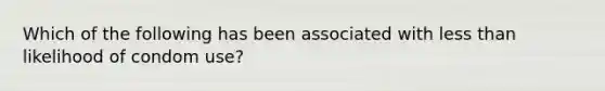 Which of the following has been associated with less than likelihood of condom use?