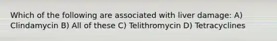 Which of the following are associated with liver damage: A) Clindamycin B) All of these C) Telithromycin D) Tetracyclines