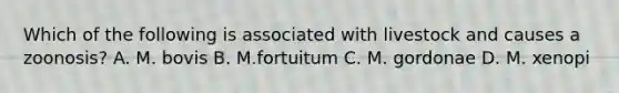 Which of the following is associated with livestock and causes a zoonosis? A. M. bovis B. M.fortuitum C. M. gordonae D. M. xenopi