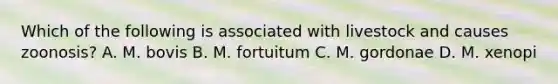 Which of the following is associated with livestock and causes zoonosis? A. M. bovis B. M. fortuitum C. M. gordonae D. M. xenopi
