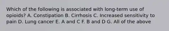 Which of the following is associated with long-term use of opioids? A. Constipation B. Cirrhosis C. Increased sensitivity to pain D. Lung cancer E. A and C F. B and D G. All of the above