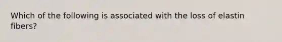 Which of the following is associated with the loss of elastin fibers?