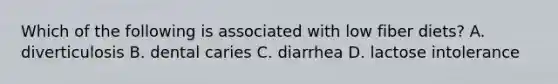 Which of the following is associated with low fiber diets? A. diverticulosis B. dental caries C. diarrhea D. lactose intolerance