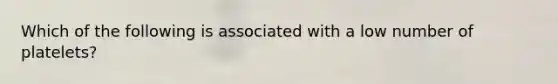 Which of the following is associated with a low number of platelets?