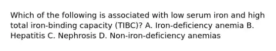 Which of the following is associated with low serum iron and high total iron-binding capacity (TIBC)? A. Iron-deficiency anemia В. Нераtitis C. Nephrosis D. Non-iron-deficiency anemias