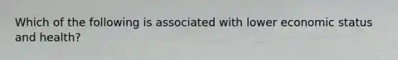 Which of the following is associated with lower economic status and health?