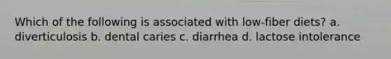 Which of the following is associated with low-fiber diets? a. diverticulosis b. dental caries c. diarrhea d. lactose intolerance