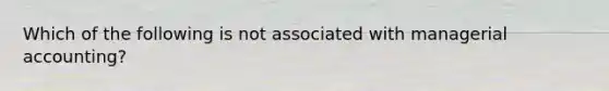 Which of the following is not associated with managerial accounting?