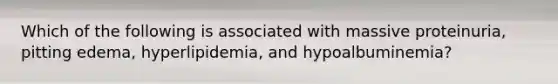 Which of the following is associated with massive proteinuria, pitting edema, hyperlipidemia, and hypoalbuminemia?