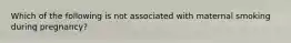 Which of the following is not associated with maternal smoking during pregnancy?