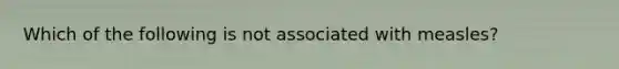 Which of the following is not associated with measles?