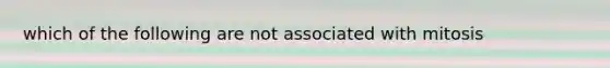 which of the following are not associated with mitosis