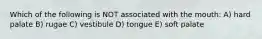 Which of the following is NOT associated with the mouth: A) hard palate B) rugae C) vestibule D) tongue E) soft palate