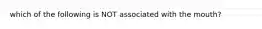 which of the following is NOT associated with the mouth?