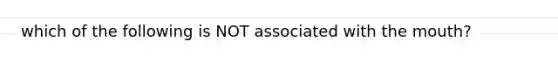 which of the following is NOT associated with the mouth?