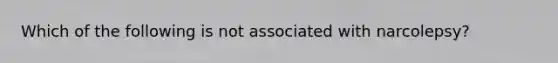 Which of the following is not associated with narcolepsy?