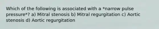 Which of the following is associated with a *narrow pulse pressure*? a) Mitral stenosis b) Mitral regurgitation c) Aortic stenosis d) Aortic regurgitation