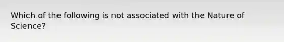 Which of the following is not associated with the Nature of Science?