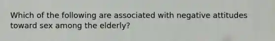 Which of the following are associated with negative attitudes toward sex among the elderly?