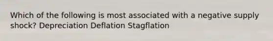 Which of the following is most associated with a negative supply shock? Depreciation Deflation Stagflation