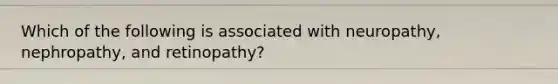 Which of the following is associated with neuropathy, nephropathy, and retinopathy?