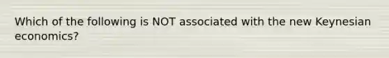 Which of the following is NOT associated with the new Keynesian​ economics?