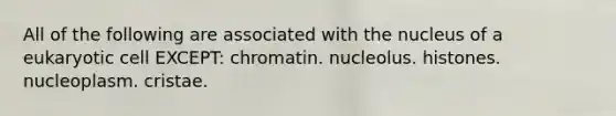 All of the following are associated with the nucleus of a eukaryotic cell EXCEPT: chromatin. nucleolus. histones. nucleoplasm. cristae.