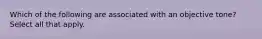 Which of the following are associated with an objective tone? Select all that apply.