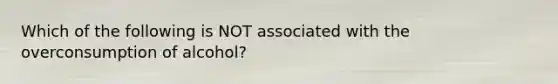 Which of the following is NOT associated with the overconsumption of alcohol?