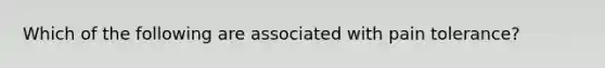 Which of the following are associated with pain tolerance?