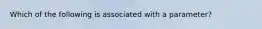 Which of the following is associated with a​ parameter?