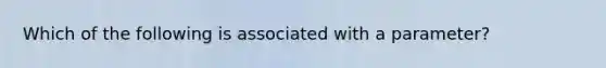 Which of the following is associated with a​ parameter?