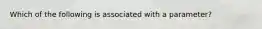 Which of the following is associated with a parameter?