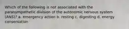Which of the following is not associated with the parasympathetic division of the autonomic nervous system (ANS)? a. emergency action b. resting c. digesting d. energy conservation