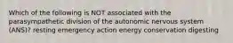 Which of the following is NOT associated with the parasympathetic division of the autonomic nervous system (ANS)? resting emergency action energy conservation digesting