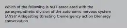Which of the following is NOT associated with the parasympathetic division of the autonomic nervous system (ANS)? A)digesting B)resting C)emergency action D)energy conservation