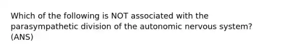 Which of the following is NOT associated with the parasympathetic division of the autonomic nervous system? (ANS)