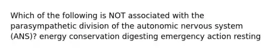 Which of the following is NOT associated with the parasympathetic division of the autonomic nervous system (ANS)? energy conservation digesting emergency action resting