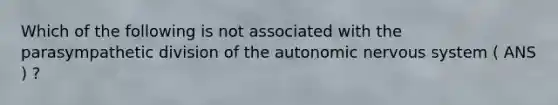 Which of the following is not associated with the parasympathetic division of the autonomic nervous system ( ANS ) ?