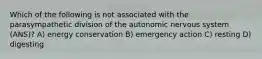 Which of the following is not associated with the parasympathetic division of the autonomic nervous system (ANS)? A) energy conservation B) emergency action C) resting D) digesting