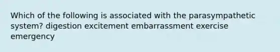 Which of the following is associated with the parasympathetic system? digestion excitement embarrassment exercise emergency