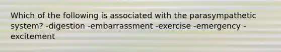 Which of the following is associated with the parasympathetic system? -digestion -embarrassment -exercise -emergency -excitement