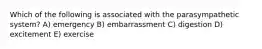 Which of the following is associated with the parasympathetic system? A) emergency B) embarrassment C) digestion D) excitement E) exercise