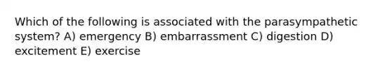 Which of the following is associated with the parasympathetic system? A) emergency B) embarrassment C) digestion D) excitement E) exercise